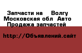 Запчасти на 21 Волгу - Московская обл. Авто » Продажа запчастей   